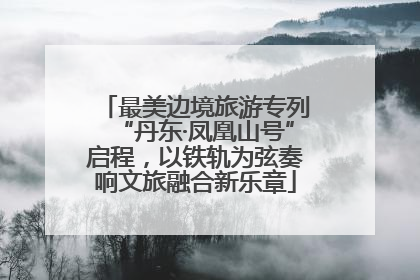 最美边境旅游专列“丹东·凤凰山号”启程，以铁轨为弦奏响文旅融合新乐章